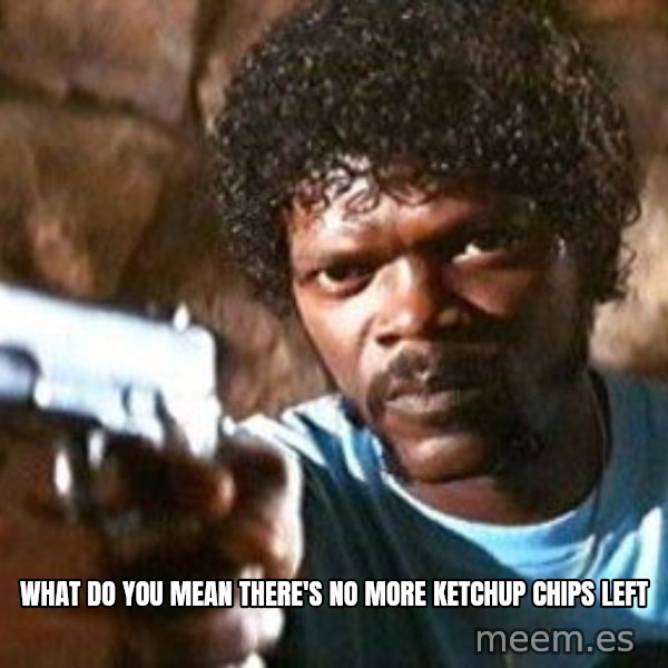 Pulp Fiction meme: WHAT DO YOU MEAN THERE'S NO MORE KETCHUP CHIPS LEFT