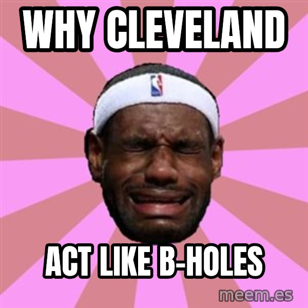 LeBron James meme: why cleveland / act like b-holes