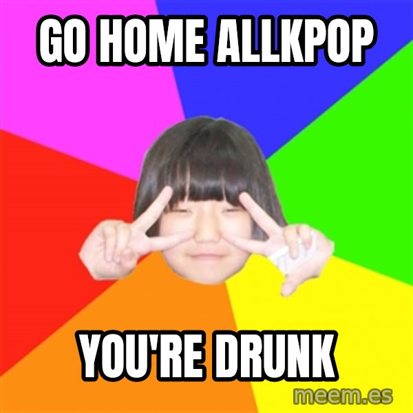 Advice Kpop Fangirl meme: Go Home AllKpop / You're Drunk