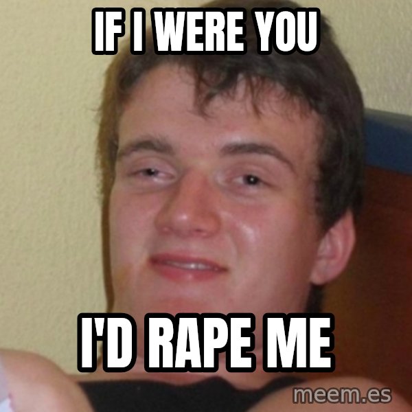 Stoner Stanley meme: IF I WERE YOU / I'D RAPE ME