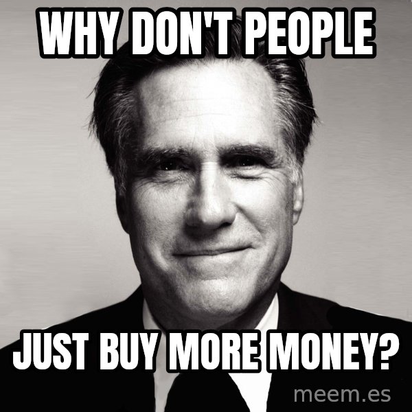 RomneyMakes.com meme: why don't people / just buy more money?