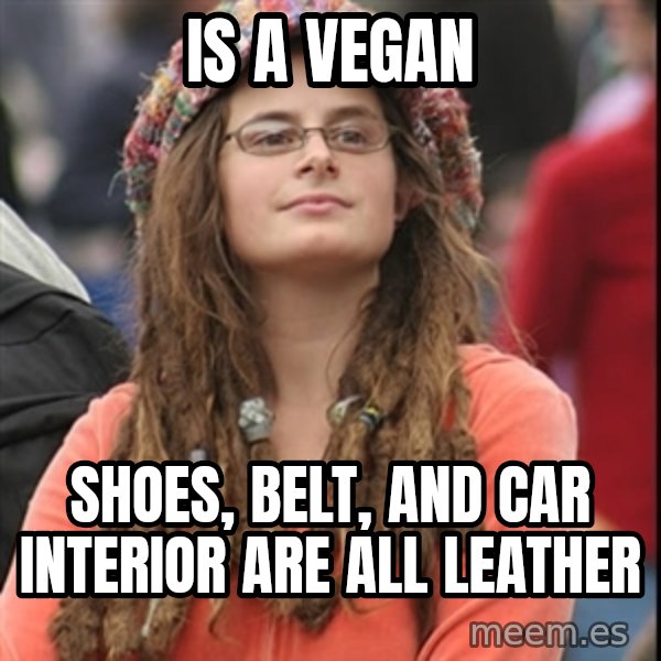 College Liberal meme: Is a vegan / Shoes, belt, and car interior Are all leather