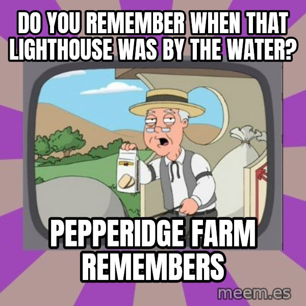 Pepperidge Farm Remembers FG meme: Do you remember when that lighthouse was by the water? / Pepperidge farm remembers