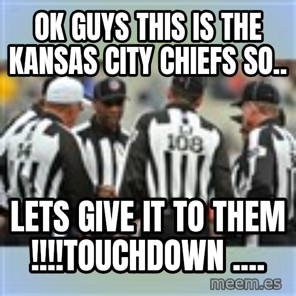 NFL Ref Meeting meme: Ok guys this is the Kansas ciTy chiefs so.. / Lets give it to ThEm !!!!toucHdown ....