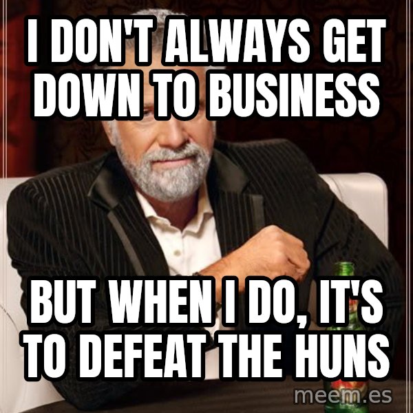 The Most Interesting Man In The World meme: I don't always get down to business / but when I do, it's to defeat the huns