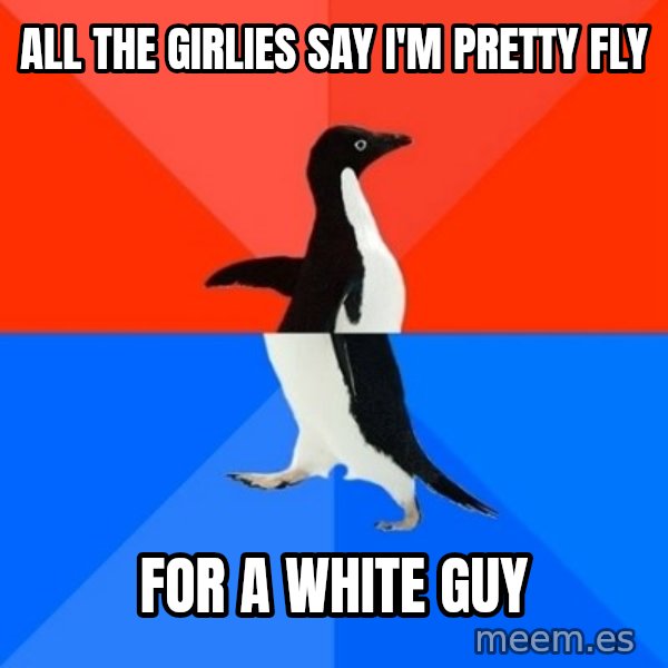 Socially Awesome Awkward Penguin meme: all the girlies say i'm pretty fly / for a white guy