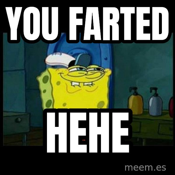 Don't you, Squidward? meme: YOU FARTED / HEHE