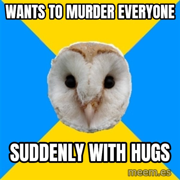 Bipolar Owl meme: Wants to murder everyone / SUDDENLY with hugs