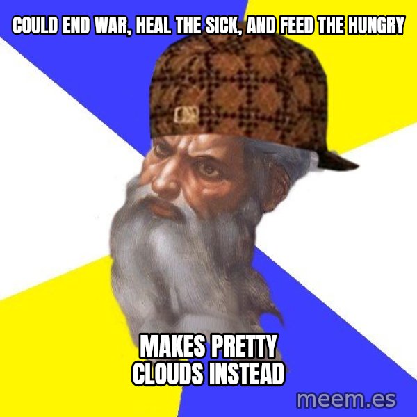 Scumbag God meme: could end war, heal the sick, and feed the hungry / makes pretty clouds instead