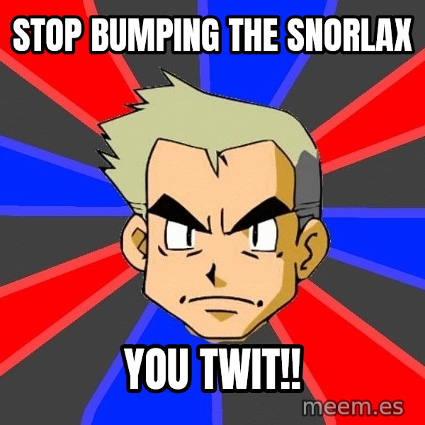 Professor Oak meme: stop bumping the snorlax / you twit!!