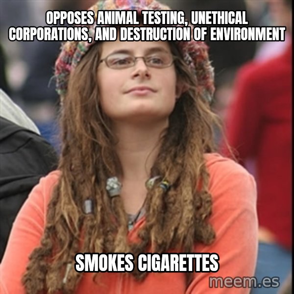 College Liberal meme: Opposes animal testing, unethical corporations, and destruction of environment / Smokes Cigarettes