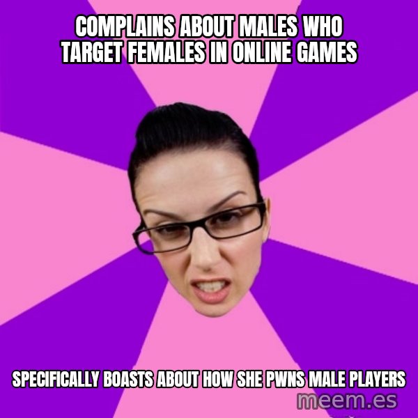 Privilege Denying Feminist meme: complains about males who target females in online games / specifically boasts about how she pwns male players