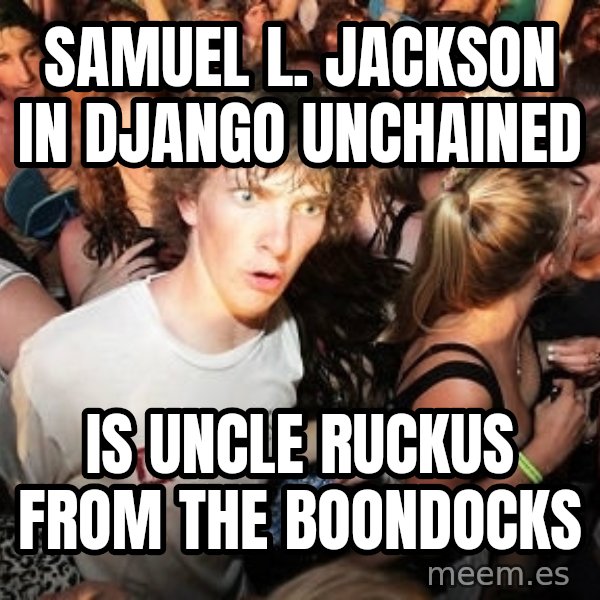 Sudden Realization Ralph meme: Samuel L. JACKSON IN DJANGO UNCHAINED / IS UNCLE RUCKUS FROM THE BOONDOCKS