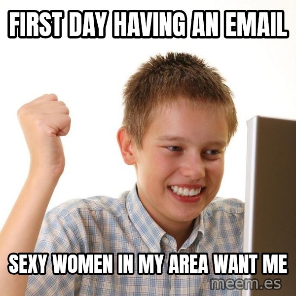 First Day on the internet kid meme: FIRST DAY HAVING AN EMAIL / SEXY WOMEN IN MY AREA WANT ME