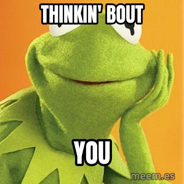 Kermit the frog meme: THINKIN' BOUT / YOU