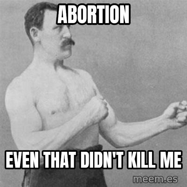 overly manlyman meme: Abortion / even that didn't kill me