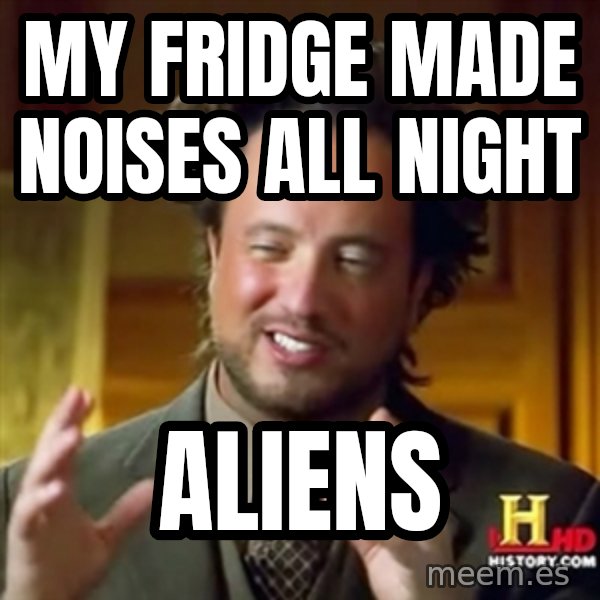 Ancient Aliens meme: my fridge made noises all night / aliens