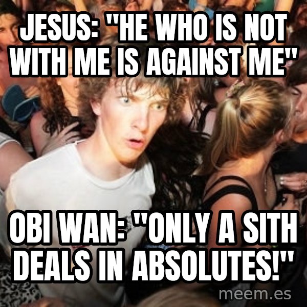 Sudden Realization Ralph meme: jesus:  "He who is not with me is against me" / OBI wan: "only a sith deals in absolutes!"