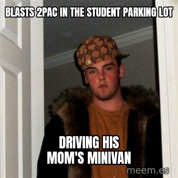 Scumbag Steve meme: blasts 2pac in the student parking lot / driving his mom's minivan