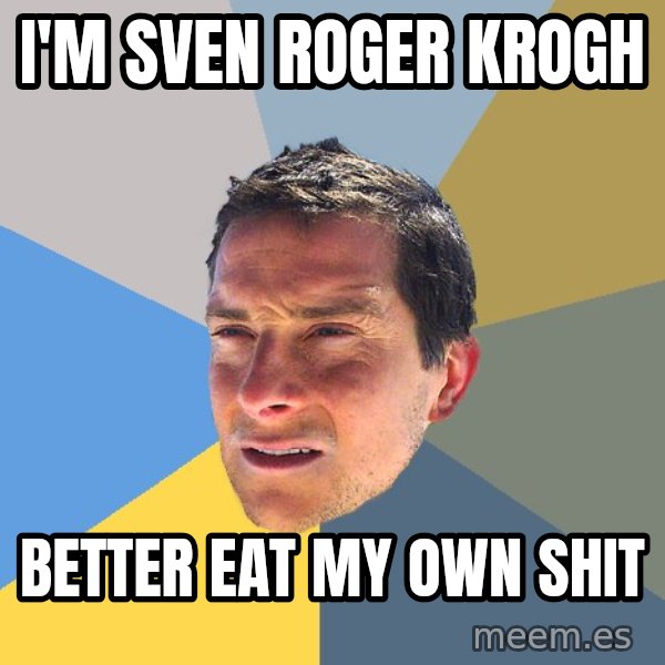 Bear Grylls meme: I'm SVEN ROGER KROGH / BETTER EAT MY OWN SHIT