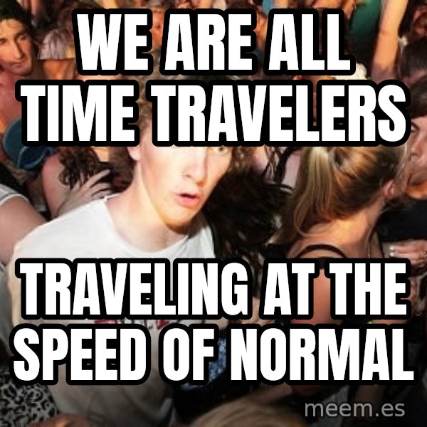 Sudden Realization Ralph meme: We are all time travelers / traveling at the speed of normal