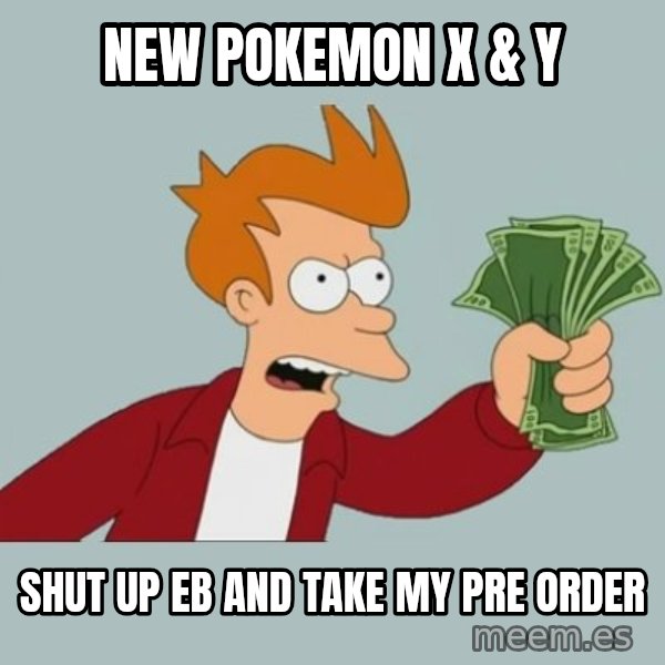 Shut Up And Take My Money Fry meme: New Pokemon  x & Y / Shut up EB and take my pre order