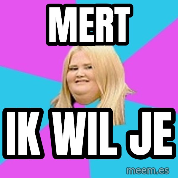 Fat Girl meme: MERT / IK WIL JE