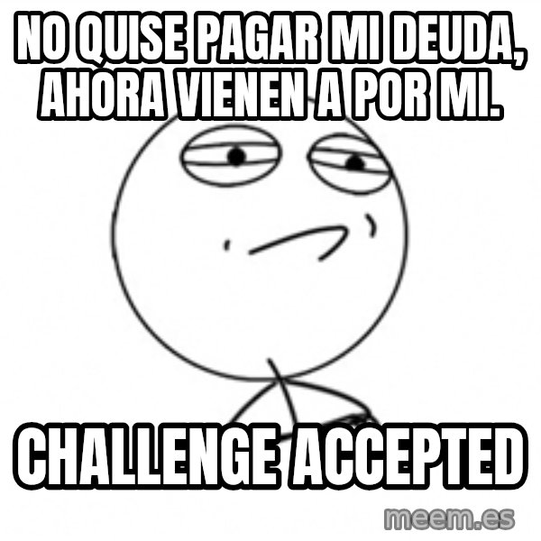 Challenge Accepted 2 meme: no quise pagar mi deuda, ahora vienen a por mi. / challenge accepted