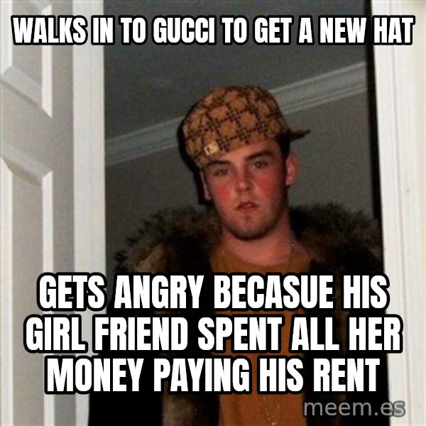 Scumbag Steve meme: Walks in to Gucci to get a new hat / gets angry becasue his girl friend spent all her money paying his rent