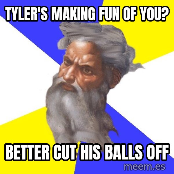 Advice God meme: Tyler's making fun of you? / better cut his balls off