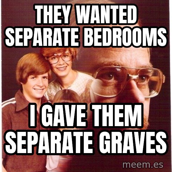 Vengeance Dad meme: They wanted separate bedrooms / I GAVE THEM SEPaRATE GRAVES
