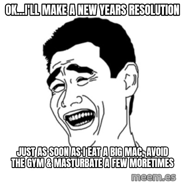 FU*CK THAT GUY meme: Ok...I'LL make a new years resolution / Just as soon as I eat a big mac, avoid the gym & masturbate a few moretimes