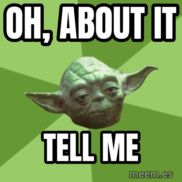 Advice Yoda Gives meme: oH, ABOUT IT / TELL ME
