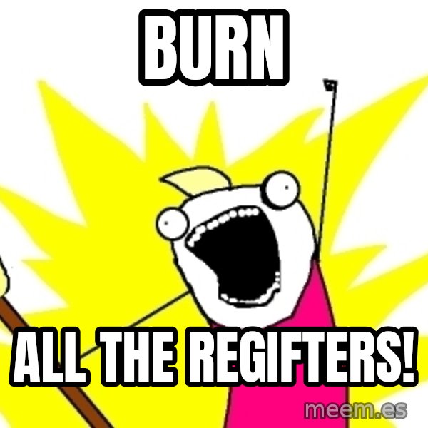 X ALL THE THINGS meme: BUrN / All the regifters!