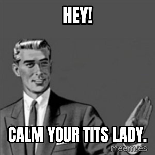 Correction Guy meme: HEY! / CALM YOUR TITS LADY.