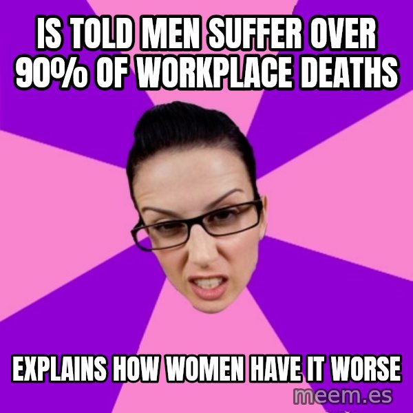 Privilege Denying Feminist meme: is told men suffer over 90% of workplace deaths / explains how women have it worse