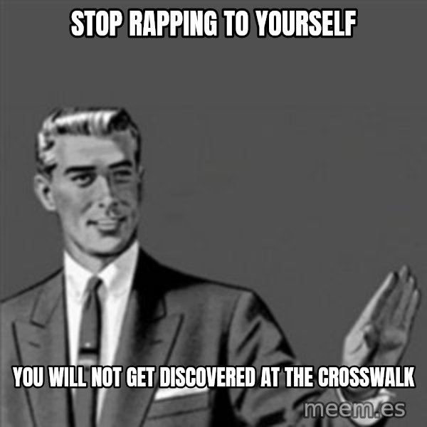 Correction Guy meme: stop rapping to yourself / you will not get discovered at the crosswalk