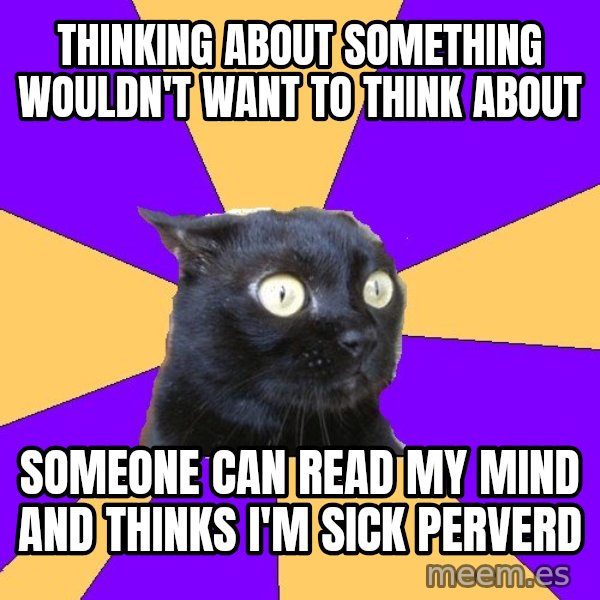 Anxiety Cat meme: thinking about something wouldn't want to think about / someone can read my mind and thinks i'm sick perverd