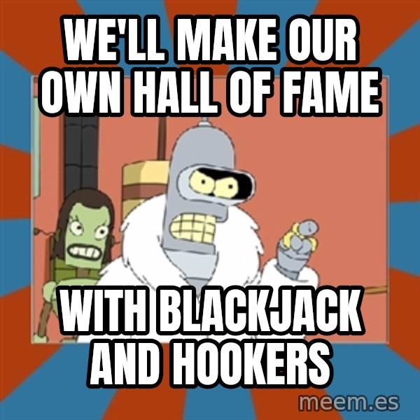 Blackjack and hookers bender meme: we'll make our own hall of fame / with blackjack and hookers