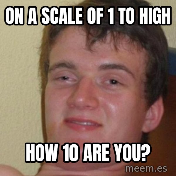 really high guy meme: ON A SCALE OF 1 TO HIGH / HOW 10 ARE YOU?
