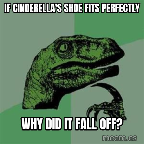 Philosoraptor meme: If Cinderella's shoe fits perfectly / why did it fall off?