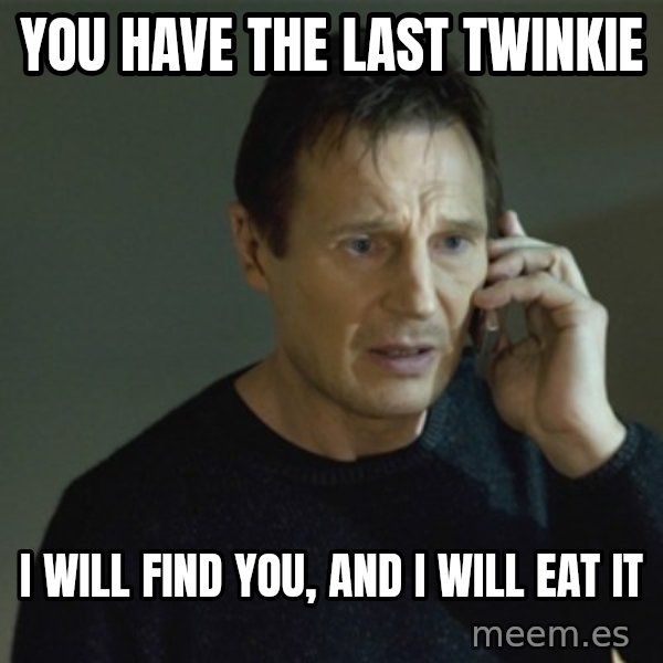 I don't know who you are... meme: You have the last Twinkie / I will find you, and I will eat it