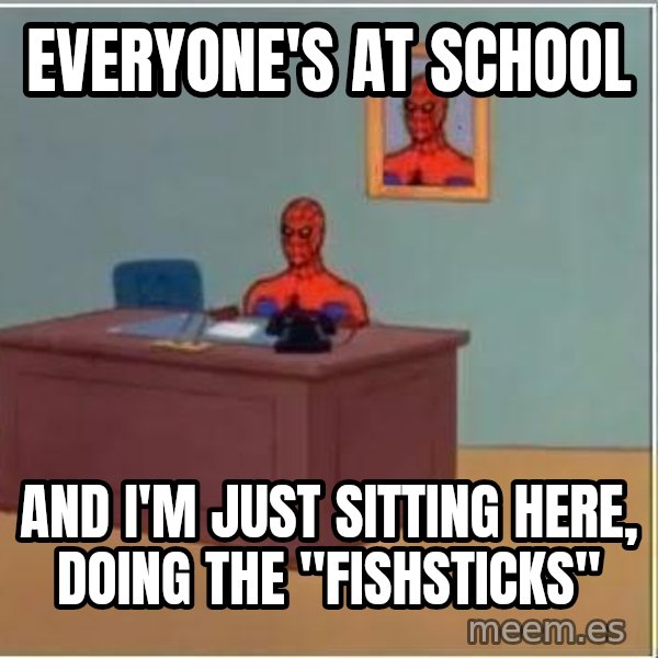 Spiderman Desk meme: Everyone's at school / And I'm just sitting here, doing the "Fishsticks"