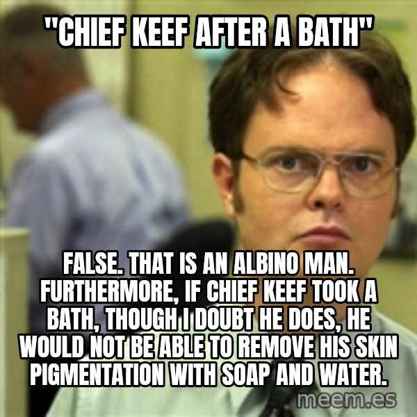 Dwight Meme meme: "chief keef after a bath" / false. that is an albino man. furthermore, if chief keef took a bath, though i doubt he does, he would not be able to remove his skin pigmentation with soap and water.
