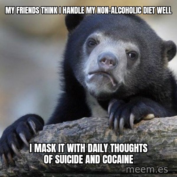 Confession Bear meme: My friends think I handle my non-alcoholic diet well / I MASK IT WITH DAILY THOUGHTS OF SUICIDE AND COCAINE