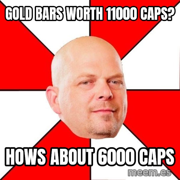 Pawn Stars meme: Gold bars worth 11000 caps? / Hows about 6000 caps