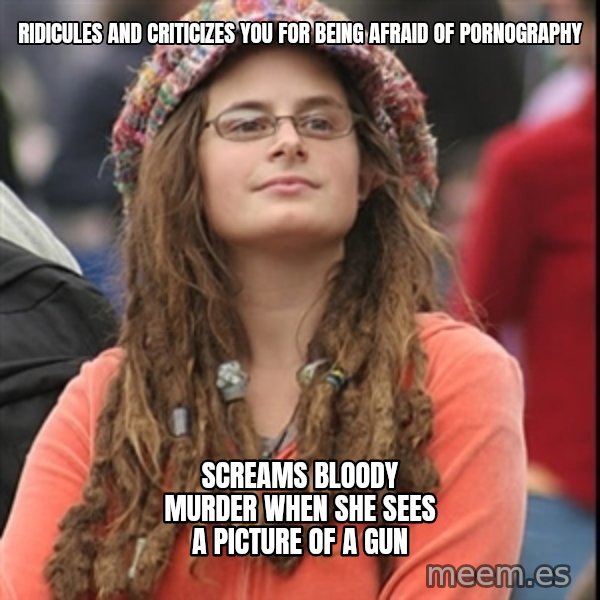 College Liberal meme: Ridicules and criticizes you for being afraid of pornography / screams bloody murder when she sees a picture of a gun