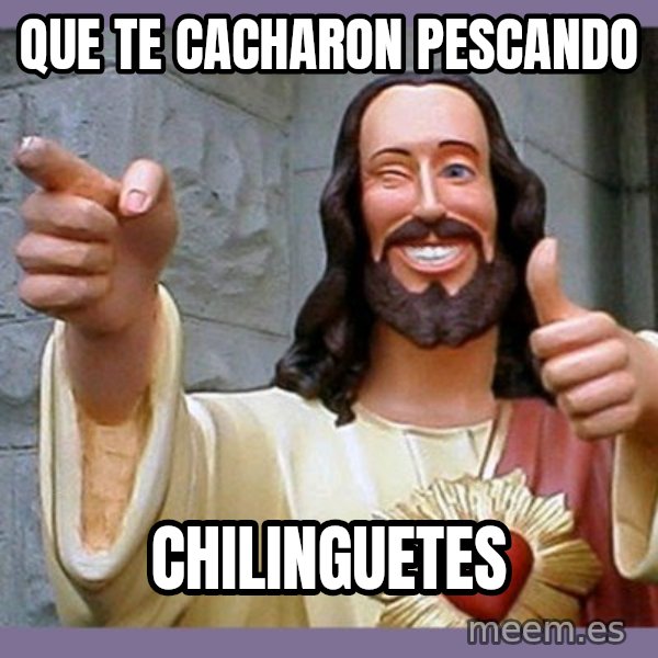 buddy jesus meme: QUE TE CACHARON PESCANDO / CHILINGUETES