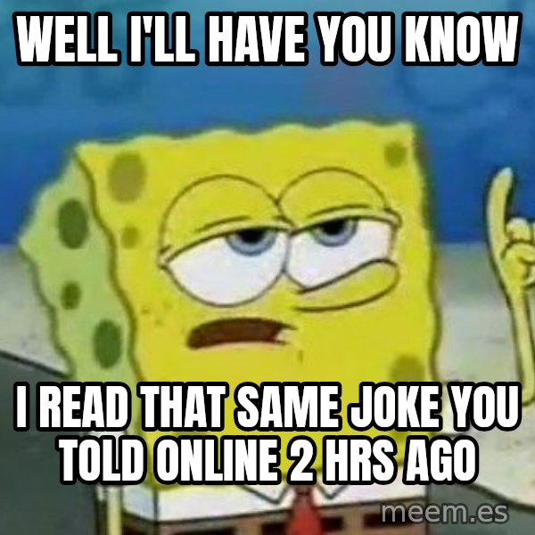 Tough Spongebob meme: well I'll have you know / I read that same joke you told online 2 hrs ago