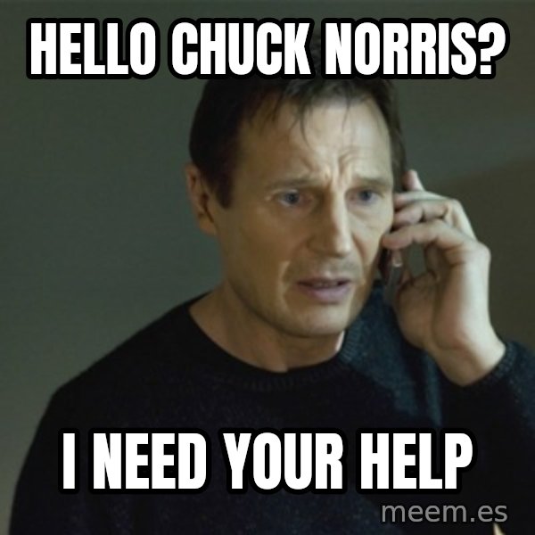 I don't know who you are... meme: Hello Chuck norris? / I Need your help